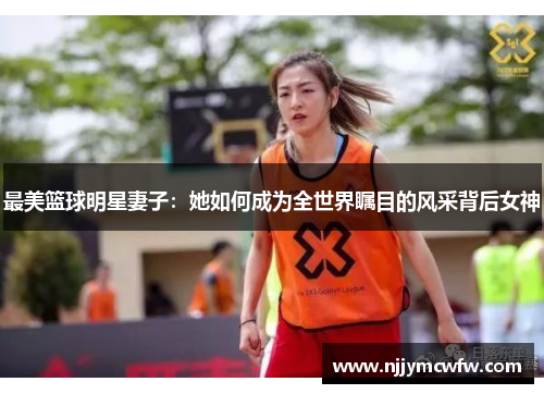 最美篮球明星妻子：她如何成为全世界瞩目的风采背后女神