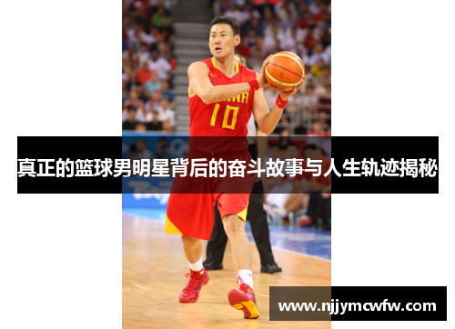 真正的篮球男明星背后的奋斗故事与人生轨迹揭秘
