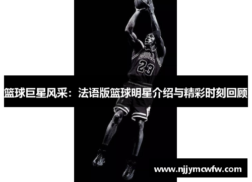篮球巨星风采：法语版篮球明星介绍与精彩时刻回顾
