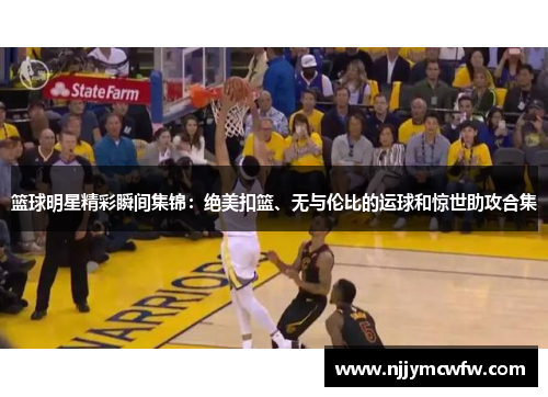 篮球明星精彩瞬间集锦：绝美扣篮、无与伦比的运球和惊世助攻合集