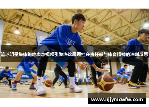 篮球明星集体跪地表态视频引发热议展现社会责任感与体育精神的深刻反思