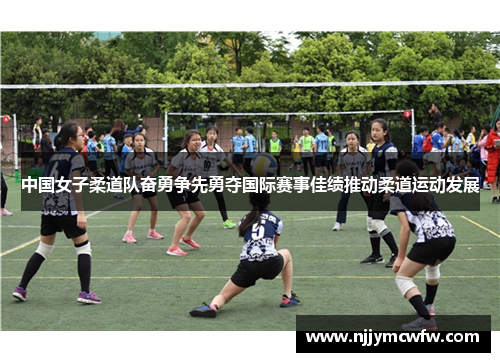 中国女子柔道队奋勇争先勇夺国际赛事佳绩推动柔道运动发展