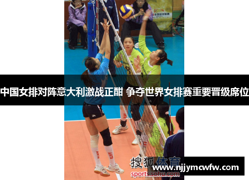 中国女排对阵意大利激战正酣 争夺世界女排赛重要晋级席位
