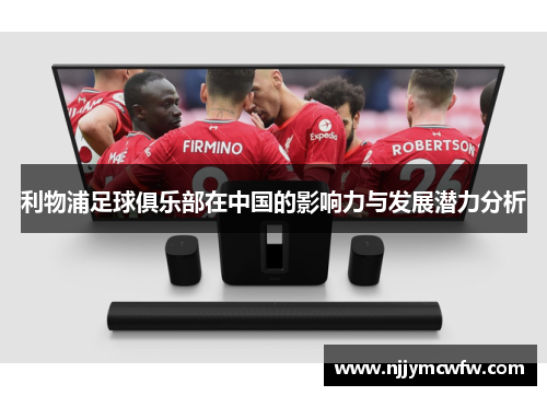 利物浦足球俱乐部在中国的影响力与发展潜力分析
