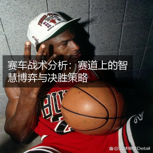 赛车战术分析：赛道上的智慧博弈与决胜策略